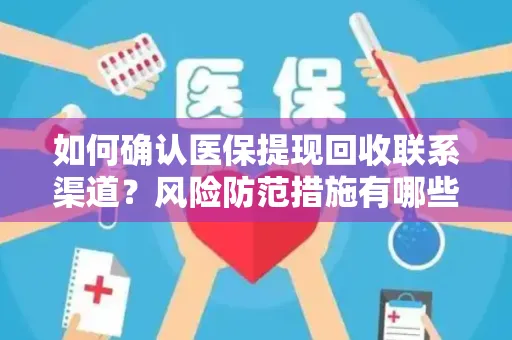 如何确认医保提现回收联系渠道？风险防范措施有哪些？